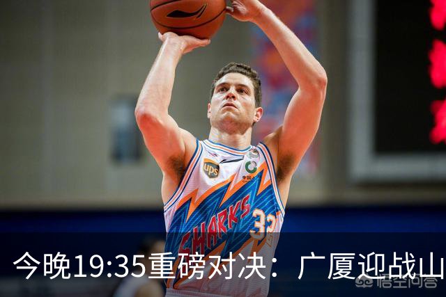 今晚19:35重磅对决：广厦迎战山西，新疆对抗青岛等五场CBA精彩赛事