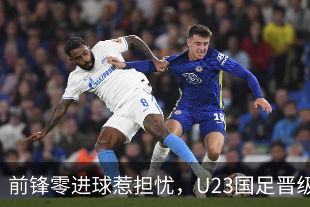 前锋零进球惹担忧，U23国足晋级却显露锋线短板，归化奥斯卡或成必然选择