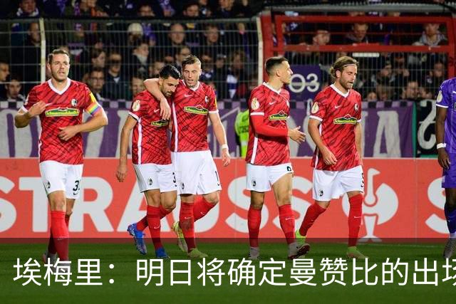 埃梅里：明日将确定曼赞比的出场情况；格拉斯纳是个棘手的对手