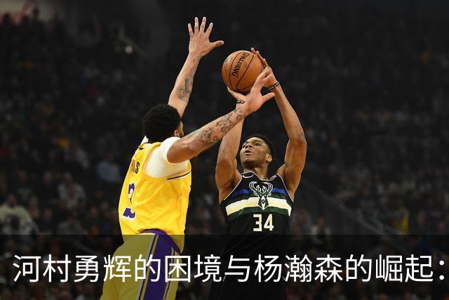 河村勇辉的困境与杨瀚森的崛起：NBA之路的反思与挑战